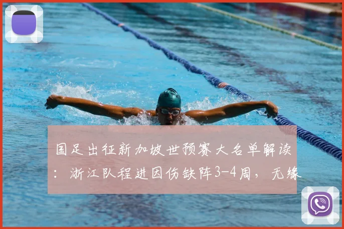 国足出征新加坡世预赛大名单解读：浙江队程进因伤缺阵3-4周，无缘2026世界杯征程引热议