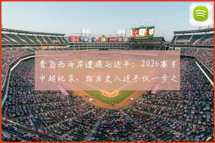 青岛西海岸遭遇七连平：2026赛季中超纪录，距历史八连平仅一步之遥，保级之路何去何从？