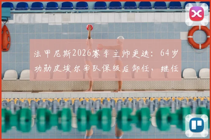 法甲尼斯2026赛季主帅更迭：64岁功勋皮埃尔率队保级后卸任，继任者是谁？未来去向分析