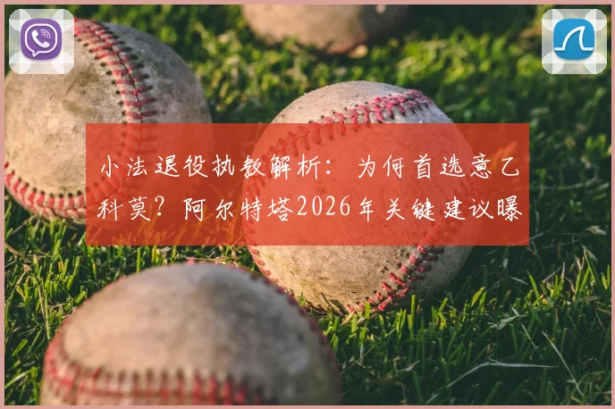 小法退役执教解析：为何首选意乙科莫？阿尔特塔2026年关键建议曝光，师徒理念如今高度一致