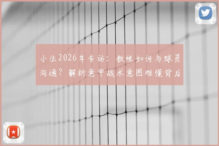 小法2026年专访：教练如何与球员沟通？解析意甲战术意图难懂背后的执教哲学