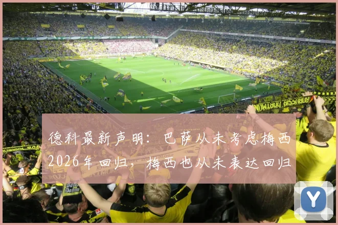 德科最新声明：巴萨从未考虑梅西2026年回归，梅西也从未表达回归意愿