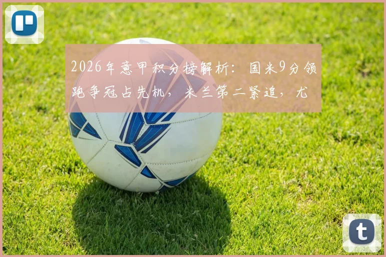 2026年意甲积分榜解析：国米9分领跑争冠占先机，米兰第二紧追，尤文图斯掉队了吗？