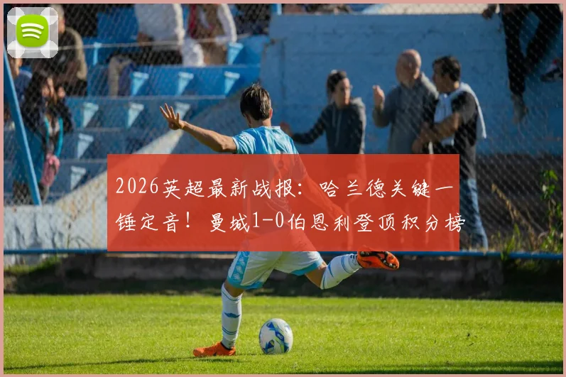 2026英超最新战报：哈兰德关键一锤定音！曼城1-0伯恩利登顶积分榜，伯恩利提前降级命运解析