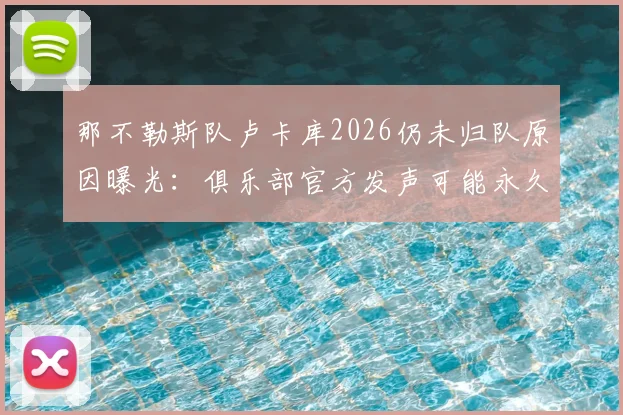 那不勒斯队卢卡库2026仍未归队原因曝光：俱乐部官方发声可能永久终止合同，后续转会去向分析