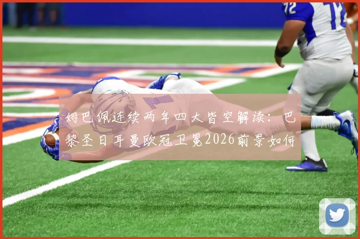 姆巴佩连续两年四大皆空解读：巴黎圣日耳曼欧冠卫冕2026前景如何？球迷热议真实原因