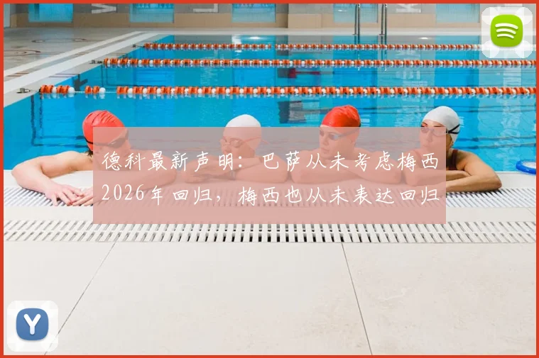 德科最新声明：巴萨从未考虑梅西2026年回归，梅西也从未表达回归意愿