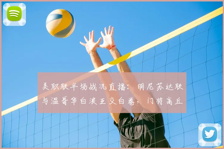 美职联半场战况直播：明尼苏达联与温哥华白浪互交白卷，门将高丘阳平发挥关键作用解析