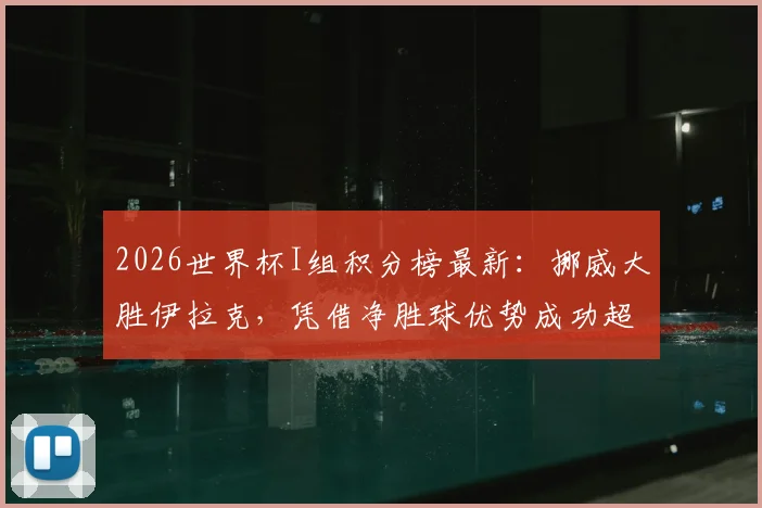 2026世界杯I组积分榜最新：挪威大胜伊拉克，凭借净胜球优势成功超越法国队登顶小组第一