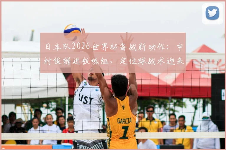 日本队2026世界杯备战新动作：中村俊辅进教练组，定位球战术迎来大师级点拨