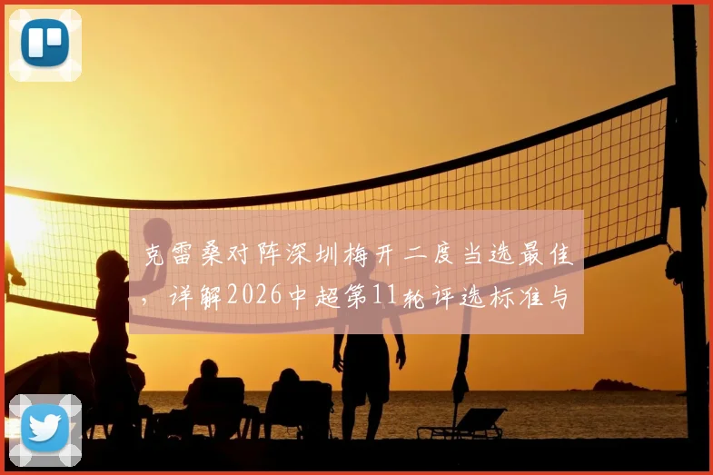 克雷桑对阵深圳梅开二度当选最佳，详解2026中超第11轮评选标准与球员高光表现