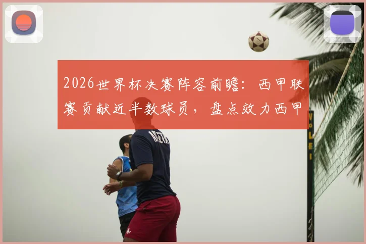 2026世界杯决赛阵容前瞻：西甲联赛贡献近半数球员，盘点效力西甲的世界杯国脚名单